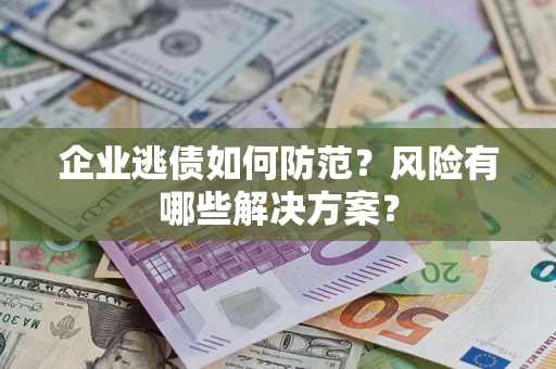 北京企业逃债如何防范？风险有哪些解决方案？