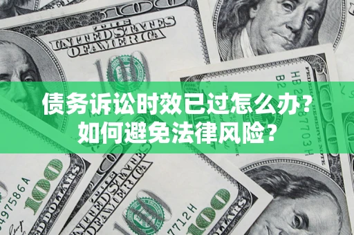 北京债务诉讼时效已过怎么办？如何避免法律风险？