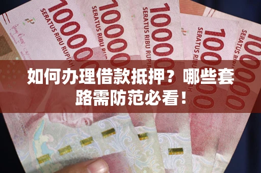 北京如何办理借款抵押？哪些套路需防范必看！