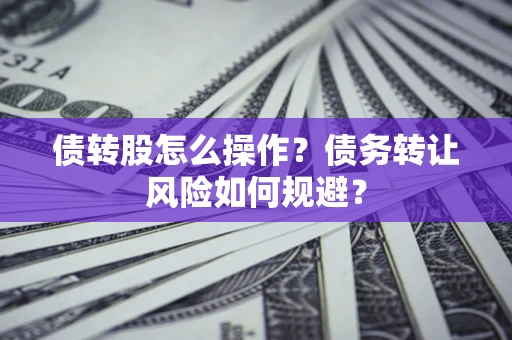 北京债转股怎么操作？债务转让风险如何规避？