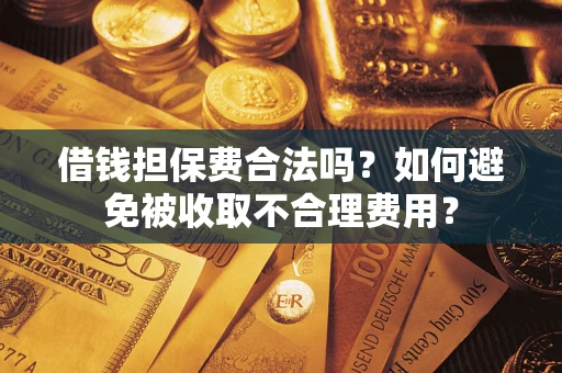 北京借钱担保费合法吗？如何避免被收取不合理费用？