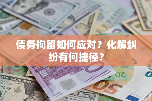 北京债务拘留如何应对？化解纠纷有何捷径？