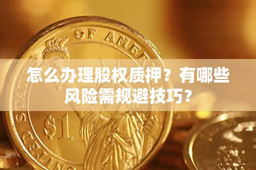 北京怎么办理股权质押？有哪些风险需规避技巧？