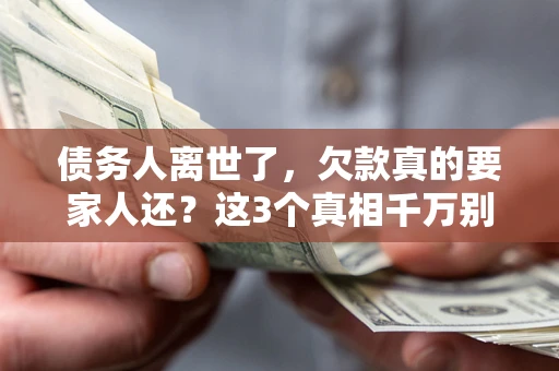 北京债务人离世了，欠款真的要家人还？这3个真相千万别弄错