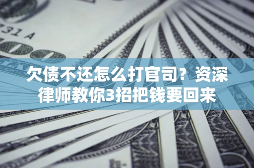 北京欠债不还怎么打官司？资深律师教你3招把钱要回来