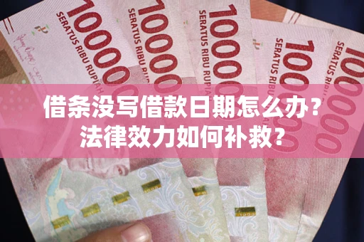 北京借条没写借款日期怎么办？法律效力如何补救？