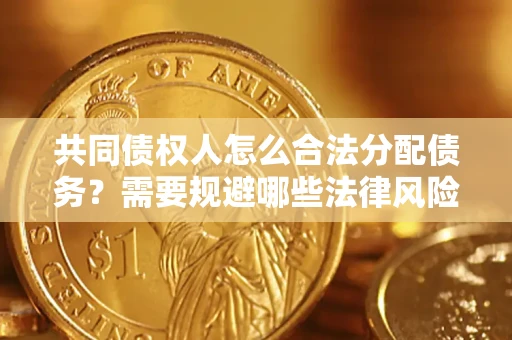 北京共同债权人怎么合法分配债务？需要规避哪些法律风险？