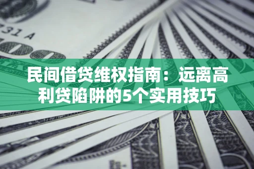 北京民间借贷维权指南：远离高利贷陷阱的5个实用技巧