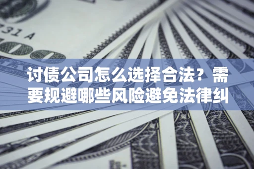 北京讨债公司怎么选择合法？需要规避哪些风险避免法律纠纷？