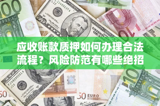 北京应收账款质押如何办理合法流程？风险防范有哪些绝招？