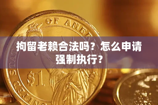 北京拘留老赖合法吗？怎么申请强制执行？