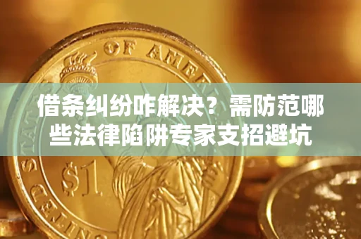 北京借条纠纷咋解决？需防范哪些法律陷阱专家支招避坑