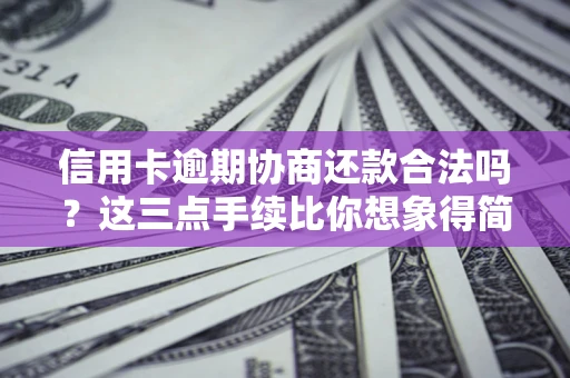 北京信用卡逾期协商还款合法吗？这三点手续比你想象得简单