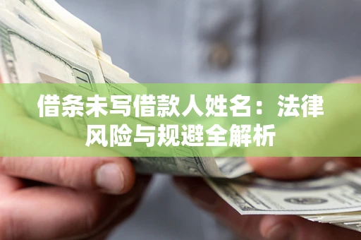 北京借条未写借款人姓名：法律风险与规避全解析