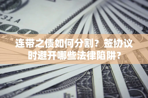 北京连带之债如何分割？签协议时避开哪些法律陷阱？
