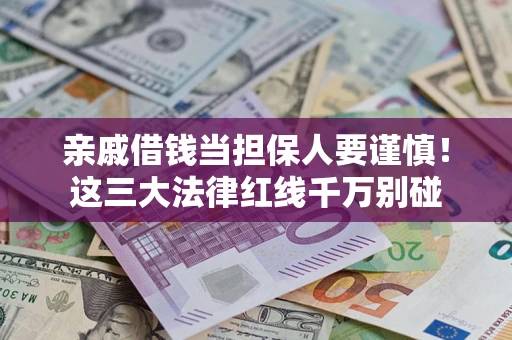 北京亲戚借钱当担保人要谨慎！这三大法律红线千万别碰