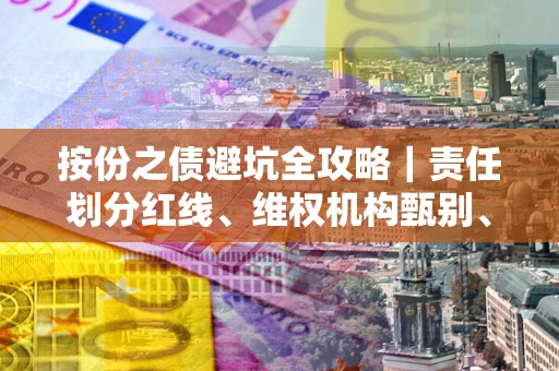 北京按份之债避坑全攻略｜责任划分红线、维权机构甄别、纠纷处理全流程拆解