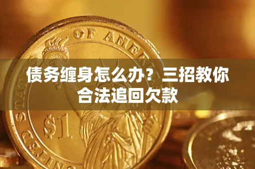 北京债务缠身怎么办？三招教你合法追回欠款