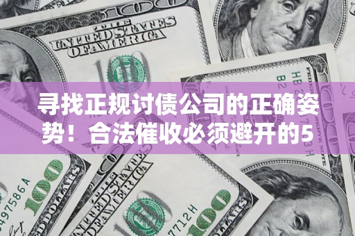 北京寻找正规讨债公司的正确姿势！合法催收必须避开的5大雷区