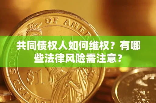 北京共同债权人如何维权？有哪些法律风险需注意？