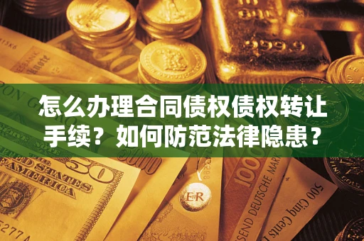 北京怎么办理合同债权债权转让手续？如何防范法律隐患？