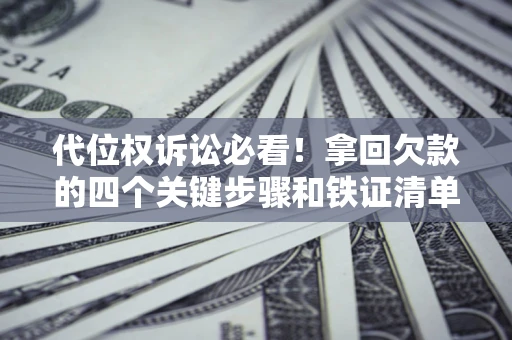 北京代位权诉讼必看！拿回欠款的四个关键步骤和铁证清单