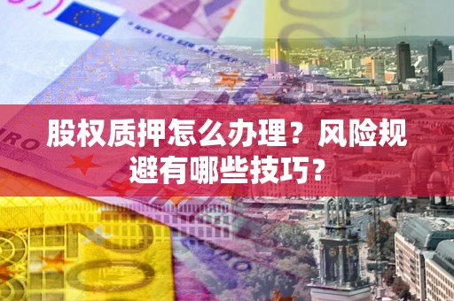 北京股权质押怎么办理？风险规避有哪些技巧？