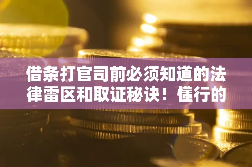 北京借条打官司前必须知道的法律雷区和取证秘诀！懂行的人已经留好这些证据
