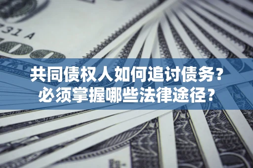 北京共同债权人如何追讨债务？必须掌握哪些法律途径？