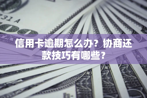 北京信用卡逾期怎么办？协商还款技巧有哪些？
