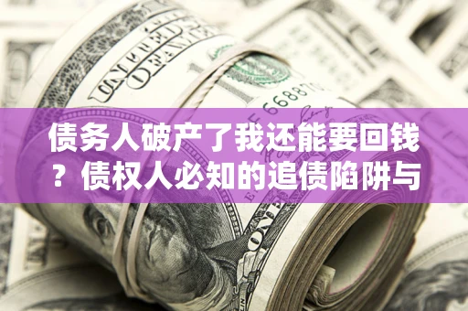 北京债务人破产了我还能要回钱？债权人必知的追债陷阱与破局之道