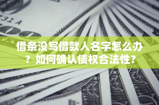 北京借条没写借款人名字怎么办？如何确认债权合法性？
