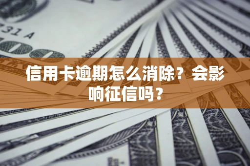 北京信用卡逾期怎么消除？会影响征信吗？