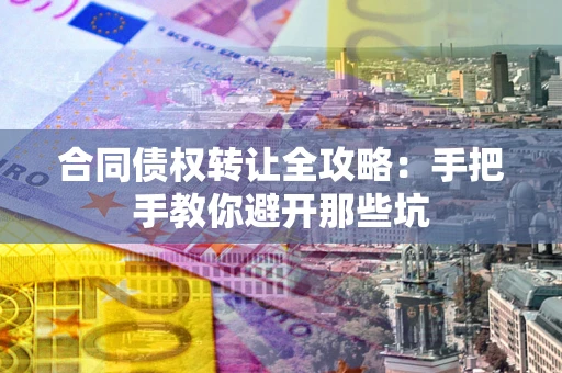 北京合同债权转让全攻略：手把手教你避开那些坑