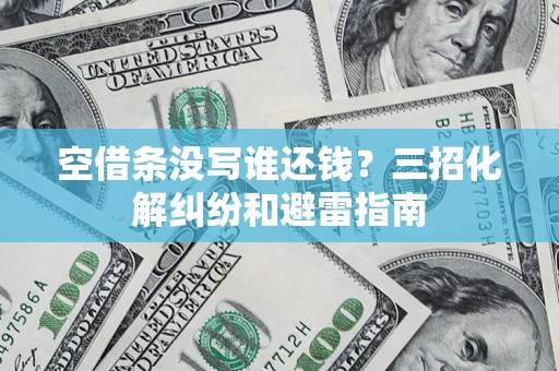 北京空借条没写谁还钱？三招化解纠纷和避雷指南