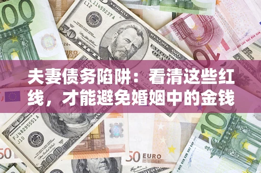 北京夫妻债务陷阱：看清这些红线，才能避免婚姻中的金钱危机