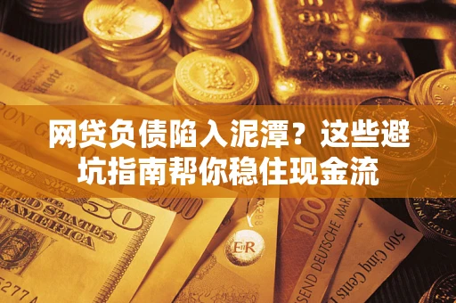 北京网贷负债陷入泥潭？这些避坑指南帮你稳住现金流