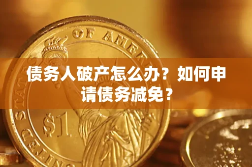 北京债务人破产怎么办？如何申请债务减免？