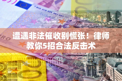 北京遭遇非法催收别慌张！律师教你5招合法反击术