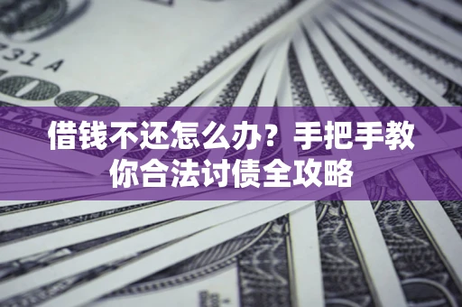 北京借钱不还怎么办？手把手教你合法讨债全攻略