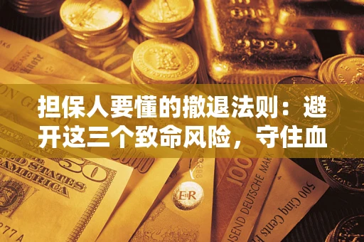 北京担保人要懂的撤退法则：避开这三个致命风险，守住血汗钱