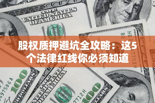北京股权质押避坑全攻略：这5个法律红线你必须知道