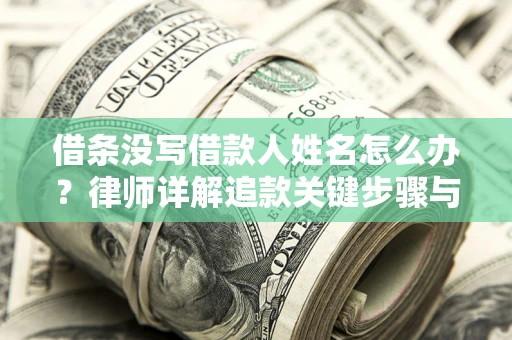 北京借条没写借款人姓名怎么办？律师详解追款关键步骤与证据链构建
