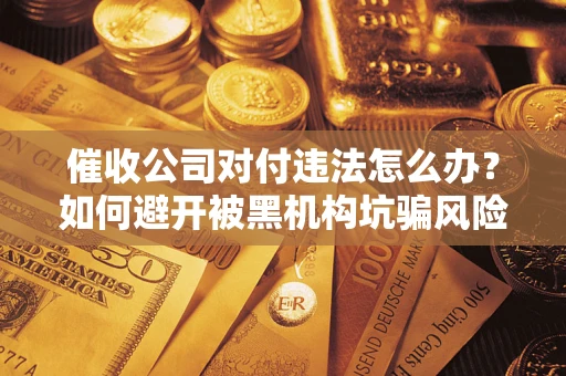 北京催收公司对付违法怎么办？如何避开被黑机构坑骗风险