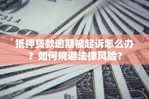 北京抵押贷款逾期被起诉怎么办？如何规避法律风险？