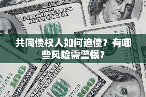 北京共同债权人如何追债？有哪些风险需警惕？