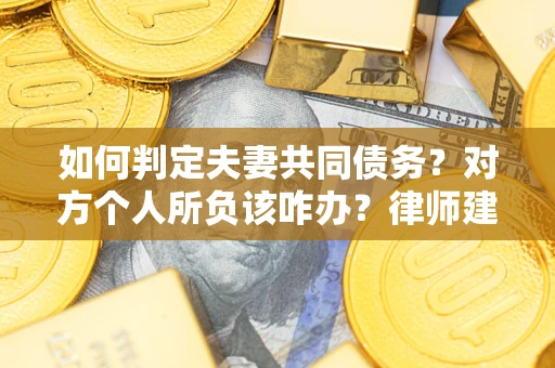 北京如何判定夫妻共同债务？对方个人所负该咋办？律师建议