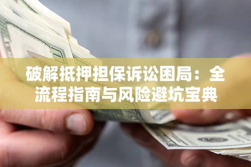 北京破解抵押担保诉讼困局：全流程指南与风险避坑宝典