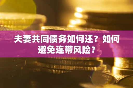 北京夫妻共同债务如何还？如何避免连带风险？