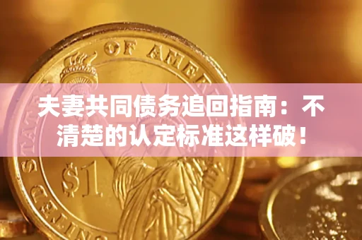 北京夫妻共同债务追回指南：不清楚的认定标准这样破！